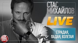 СТАС МИХАЙЛОВ ★ СТРАДАЯ, ПАДАЯ, ВЗЛЕТАЯ ★ LIVE ★