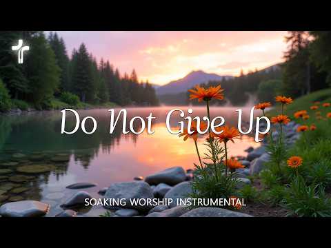 Do Not Give Up | 3 Hours Soaking Worship Music for Hope, Prayer and Renewed Strength