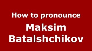 How to pronounce Maksim Batalshchikov