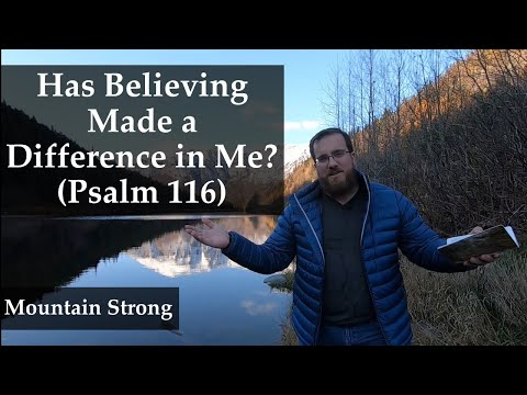 Psalm 116 - Has Believing Made a Difference in Me? (A Bible Devotional - Mountain Strong 1-41-4)