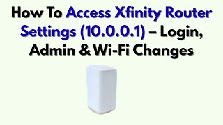 How To Access Xfinity Router Settings (10.0.0.1) – Login, Admin & Wi-Fi Changes
