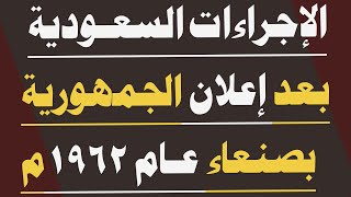 الإجراءات السعودية بعد إعلان الجمهورية بصنعاء 1962م