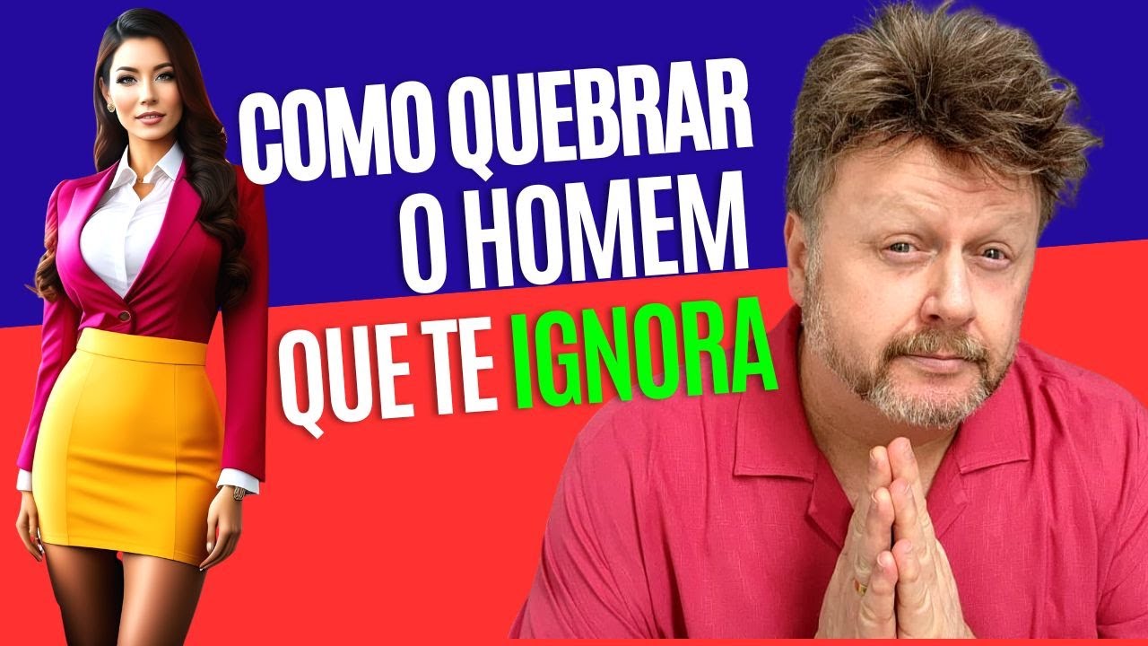 COMO QUEBRAR O HOMEM QUE TE IGNORA