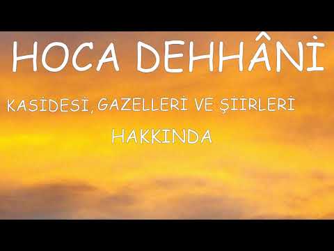 HOCA DEHHÂNİ'NİN HAYATI,KASİDESİ,GAZELLERİ VE ŞİİRLERİ HAKKINDA