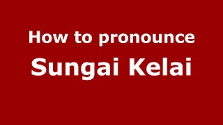 How to pronounce Sungai Kelai