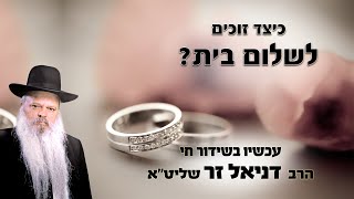 לזכות לשלום בית | הרב דניאל זר