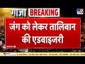 जंग को लेकर Taliban की Advisory लड़ाकों से Gaza नहीं