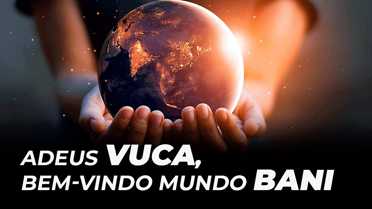 ADEUS VUCA, BEM-VINDO MUNDO BANI