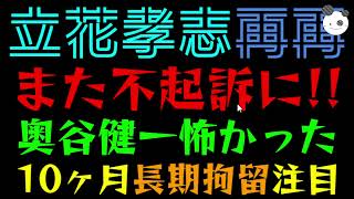 【立花孝志】また不起訴に！！『奥谷健一、怖かった～事件』むしろ、10ヶ月長期拘留に注目集まる