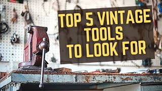 Top 5 VINTAGE Tools to Look For (+ Where to Find) - Old Tools I ACTUALLY USE!