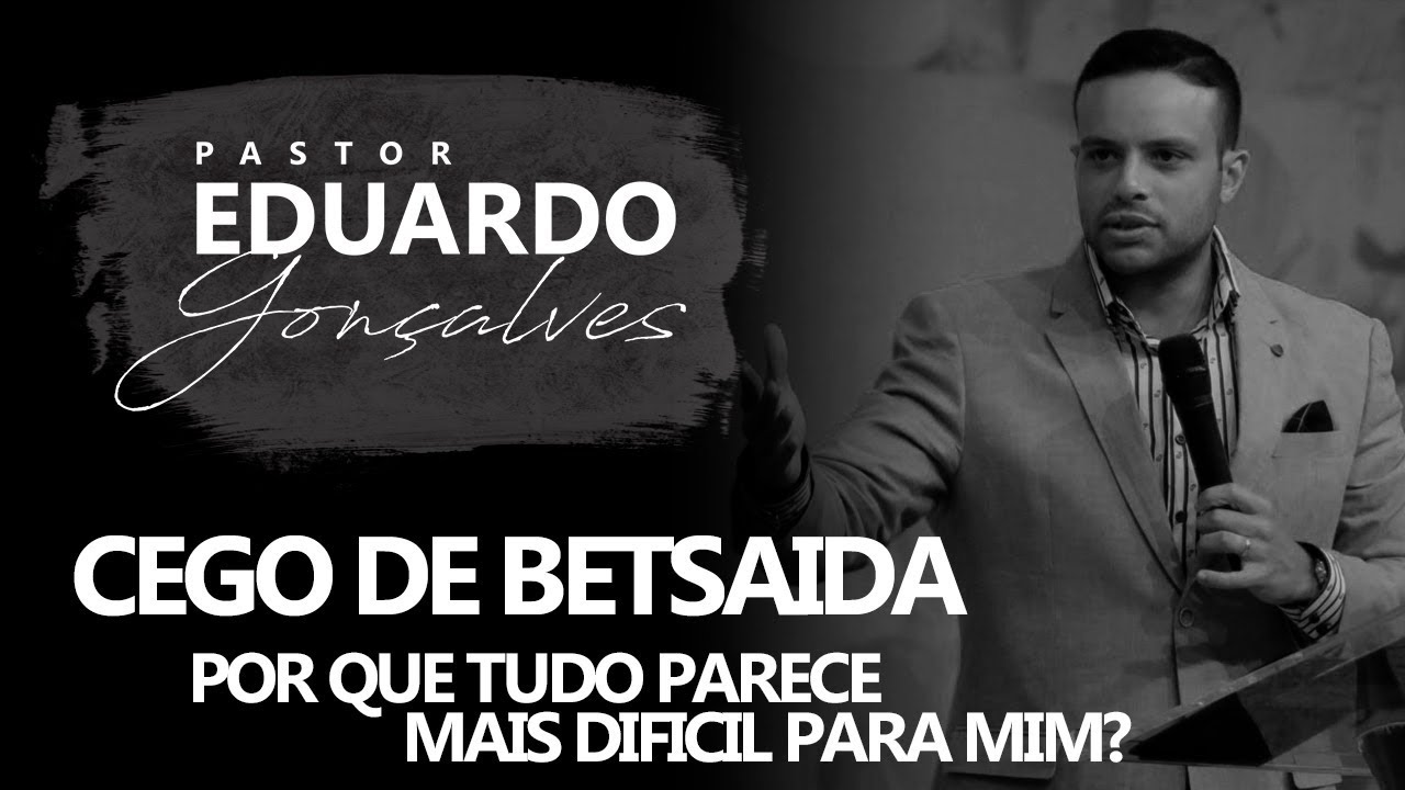Pastor Eduardo Gonçalves - O Cego de Betsaida, por que tudo parece mais difícil para mim?