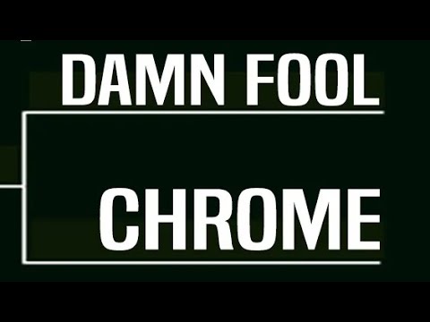 Chrome vs Damn Fool