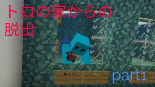トロの家からの脱出　part1 サクサクだよ！