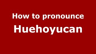 How to pronounce Huehoyucan