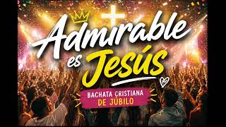 Admirable es Jesús 🙌 | Bachata Cristiana de Júbilo | Alabanza Cristiana Alegre
