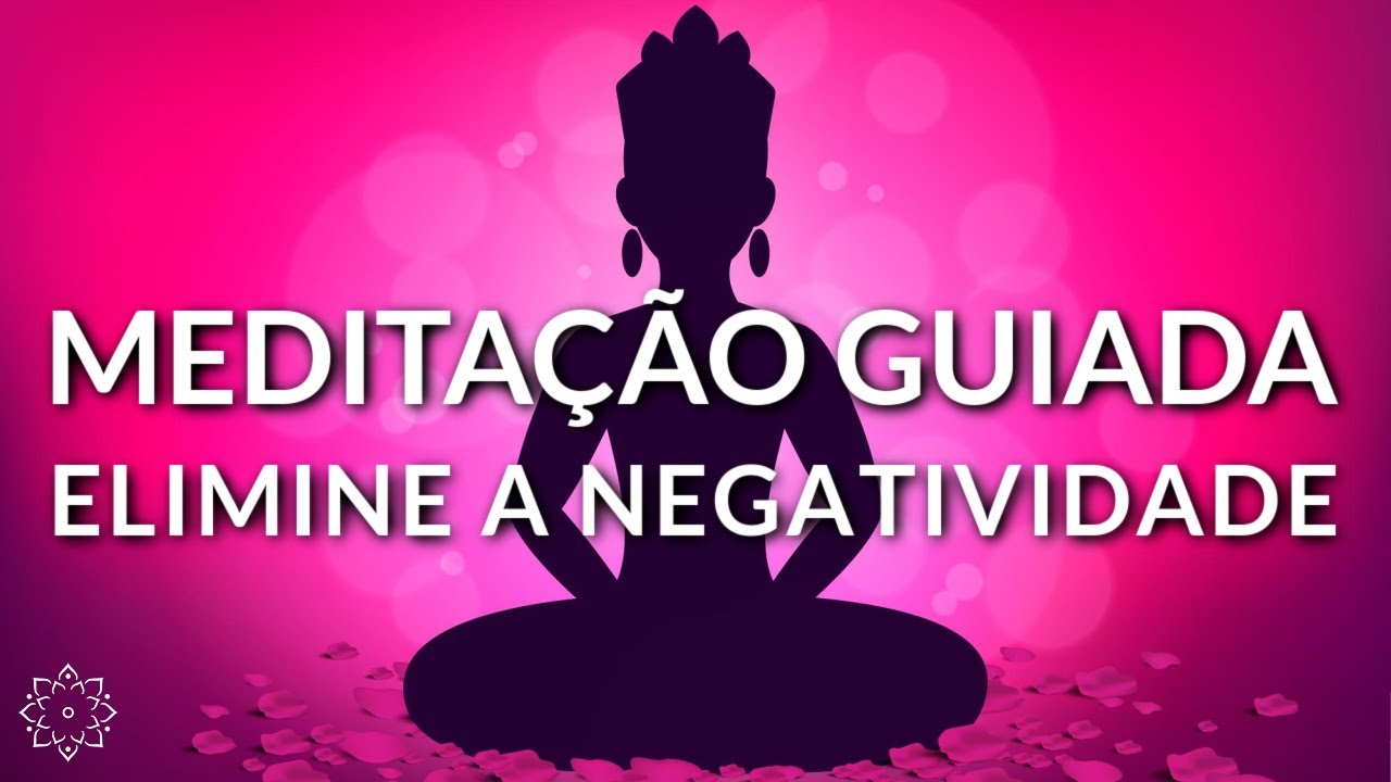 MEDITAÇÃO GUIADA: ELIMINE PENSAMENTOS E SENTIMENTOS NEGATIVOS