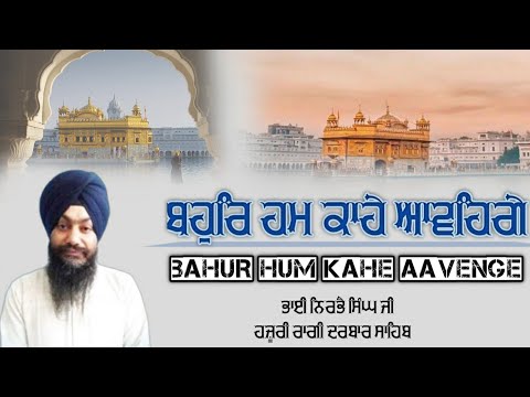 ਬਹੁਰਿ ਹਮ ਕਾਹੇ ਆਵਹਿਗੇ | Bahur hum kahe aavenge | Bhai Nirbhai Singh || Hazoori Ragi Shri Darbar Sahib