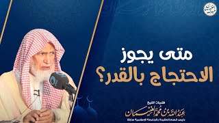 صورة متى يجوز الاحتجاج بالقدر ؟ | الشيخ د عبدالله الغنيمان