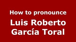 How to pronounce Luis Roberto García Toral