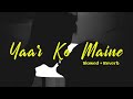 Yaar Ko Maine Slowed Reverb Lofi Song Sheesha Kunal Ganjawala