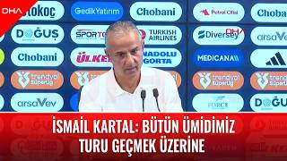 İsmail Kartal: Bütün ümidimiz turu geçmek üzerine