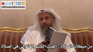 296 - من مبطلات الصلاة - العبث الكثير المتوالي في الصلاة - عثمان الخميس