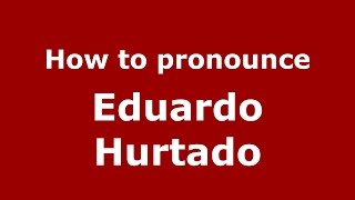 How to pronounce Eduardo Hurtado