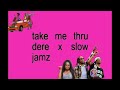 Take Me Thru Dere X Slow Jamz