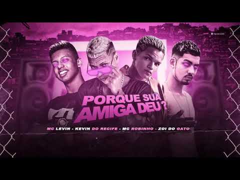 MC LEVIN, KEVIN DO RECIFE, MC ROBINHO E ZOI DE GATO - PORQUE SUA AMIGA DEU