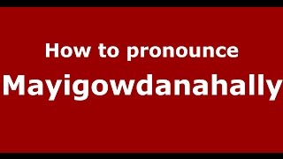 How to pronounce Mayigowdanahally