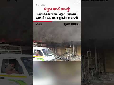 Dhandhuka માં યુવકની હત્યા બાદ હિંસક અથડામણ, વાહનો અને દુકાનોને આગચંપી | Gujarat Samachar