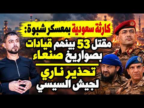 كارثة سعودية بمعسكر شبوة: مقتل 53 بينهم قيادات بصواريخ صنعاء | تحذير ناري لجيش السيسي