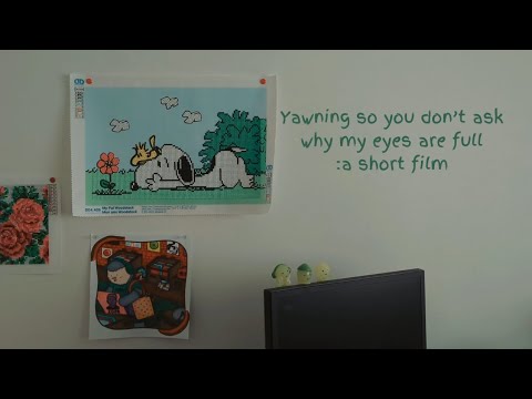 yawning so you don't ask why my eyes are full | A short film, the shortest.