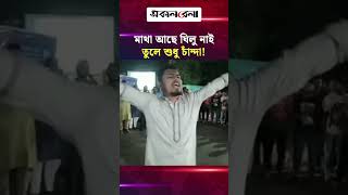 ‘লেখা নাই পড়া নাই করে শুধু ধান্দা, মাথা আছে ঘিলু নাই তুলে শুধু চাঁন্দা!’ | Daily Sakalbela