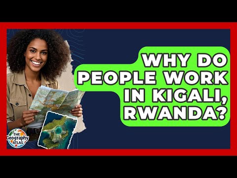 Why Do People Work in Kigali, Rwanda? | The Geography Atlas