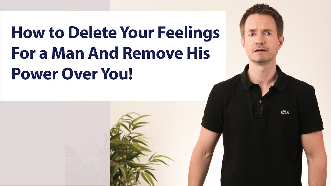 How to Delete Your Feelings For a Man And Remove His Power Over You!