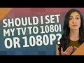 Should I set my TV to 1080i or 1080p?