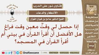 إذا حصل لي وقت معين وقت فراغ هل الأفضل أن أقرأ القرآن في بيتي أم أقرأ القرآن في المسجد؟ صالح الفوزان image