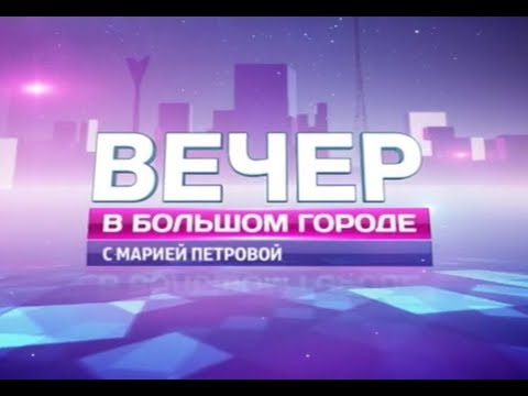 «Вечер в большом городе с Марией Петровой» эфир от 14.06.19
