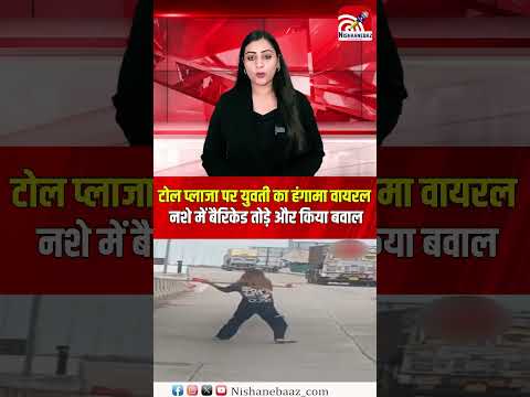 टोल प्लाजा पर युवती का हंगामा वायरल, नशे में बैरिकेड तोड़े और किया बवाल...#viral #shorts #viralreel