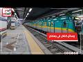 مواعيد وسائل النقل والمترو فى رمضان.. تعديلات لمواجهة الذروة.. فيديو