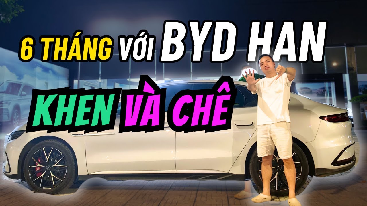 BYD Han SAU 6 Tháng: Sự Thật Bạn Cần Biết Trước Khi Mua