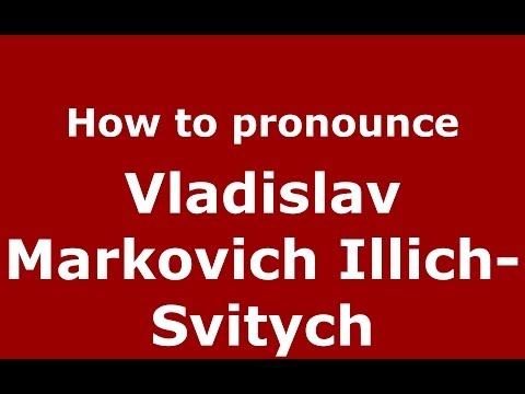 How to pronounce Vladislav Markovich Illich-Svitych (Russian/Russia) - PronounceNames.com