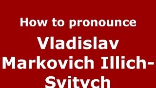 How to pronounce Vladislav Markovich Illich-Svitych
