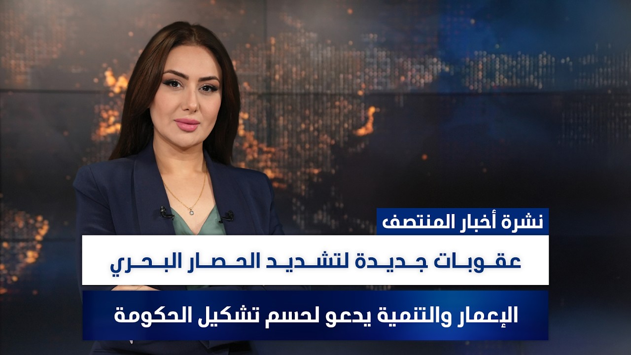 فيديو | عقـوبات جديدة لتشديد الحـصار البـحري, وملفات أخرى في نشرة المنتصف | تقديم سهار أديب