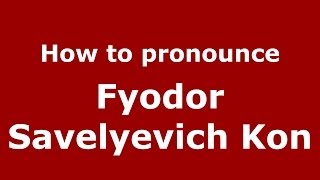 How to pronounce Fyodor Savelyevich Kon