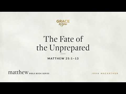 The Fate of the Unprepared (Matthew 25:1–13) John MacArthur