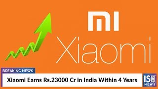 Xiaomi Earns Rs.23000 Cr in India Within 4 Years