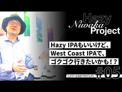 【ヘイジーにわかプロジェクト#05】ヘイジーIPAもいいけど、ウェストコーストIPAで、ゴクゴクいきたいかも！？