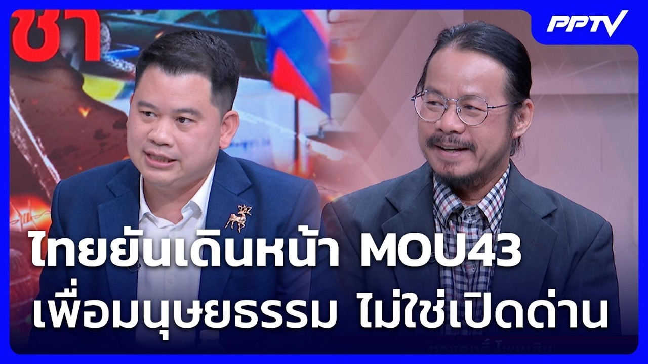 ไทยยันเดินหน้า MOU43 เพื่อมนุษยธรรม ไม่ใช่เปิดด่าน | เ
